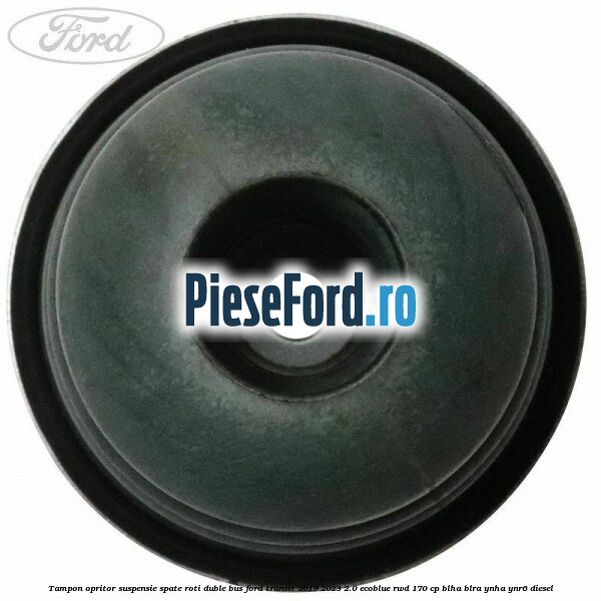 Tampon opritor suspensie spate roti duble BUS Ford Transit 2019-2023 2.0 EcoBlue RWD 170 cp BLHA, BLRA, YNHA, YNR6 diesel