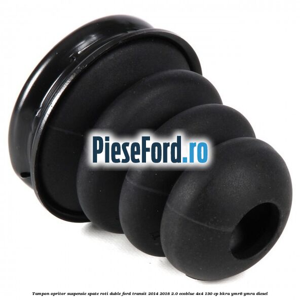 Tampon opritor suspensie spate roti duble Ford Transit 2014-2018 2.0 EcoBlue 4x4 130 cp BKRA, YMR6, YMRA diesel
