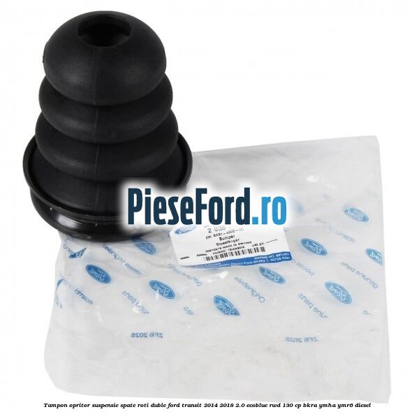Tampon opritor suspensie spate roti duble Ford Transit 2014-2018 2.0 EcoBlue RWD 130 cp BKRA, YMHA, YMR6 diesel