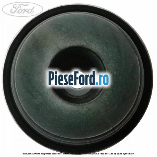 Tampon opritor suspensie spate roti duble Ford Transit 2014-2018 2.2 TDCi 4x4 125 cp Tampon opritor suspensie spate roti duble Ford Transit 2014-2018 2.2 TDCi 4x4 125 cp CY24, CYR5 diesel