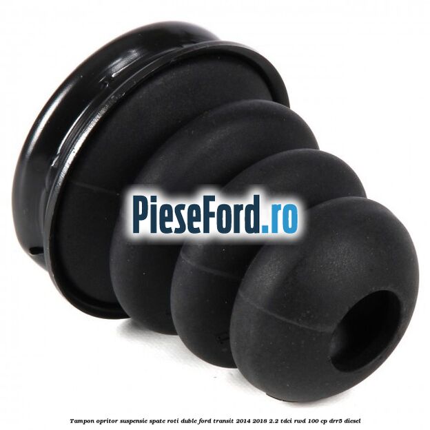 Tampon opritor suspensie spate roti duble Ford Transit 2014-2018 2.2 TDCi RWD 100 cp DRR5 diesel