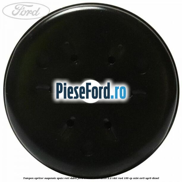 Tampon opritor suspensie spate roti duble Ford Transit 2014-2018 2.2 TDCi RWD 155 cp CV24, CVR5, UYR6 diesel