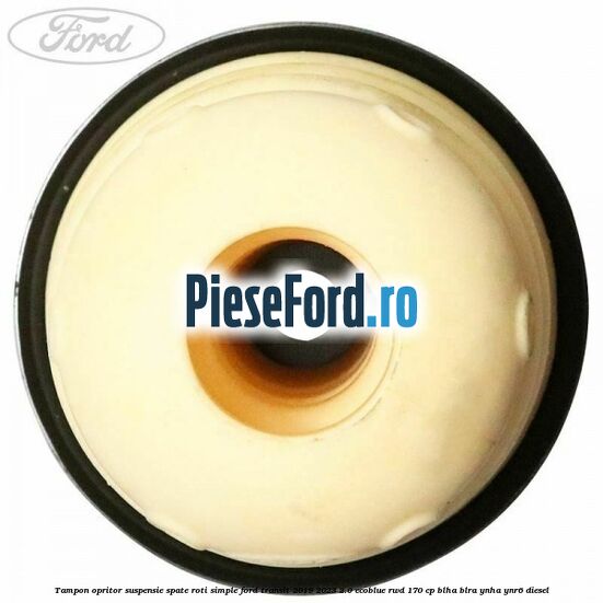 Tampon opritor suspensie spate roti simple Ford Transit 2019-2023 2.0 EcoBlue RWD 170 cp BLHA, BLRA, YNHA, YNR6 diesel