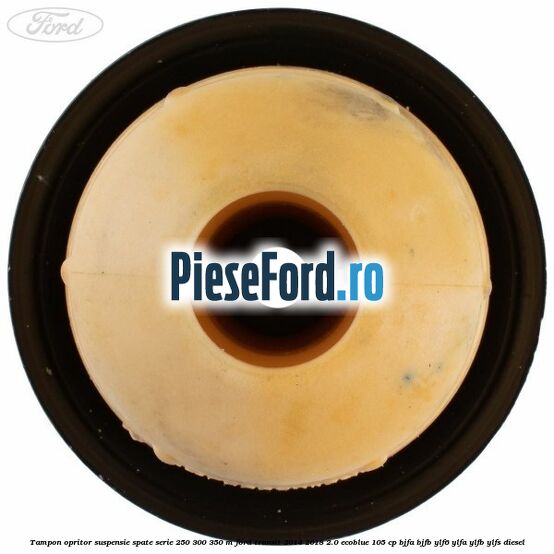 Tampon opritor suspensie spate serie 250 300 350 M Ford Transit 2014-2018 2.0 EcoBlue 105 cp BJFA, BJFB, YLF6, YLFA, YLFB, YLFS diesel