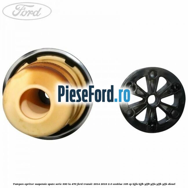 Tampon opritor suspensie spate serie 330 la 470 Ford Transit 2014-2018 2.0 EcoBlue 105 cp BJFA, BJFB, YLF6, YLFA, YLFB, YLFS diesel