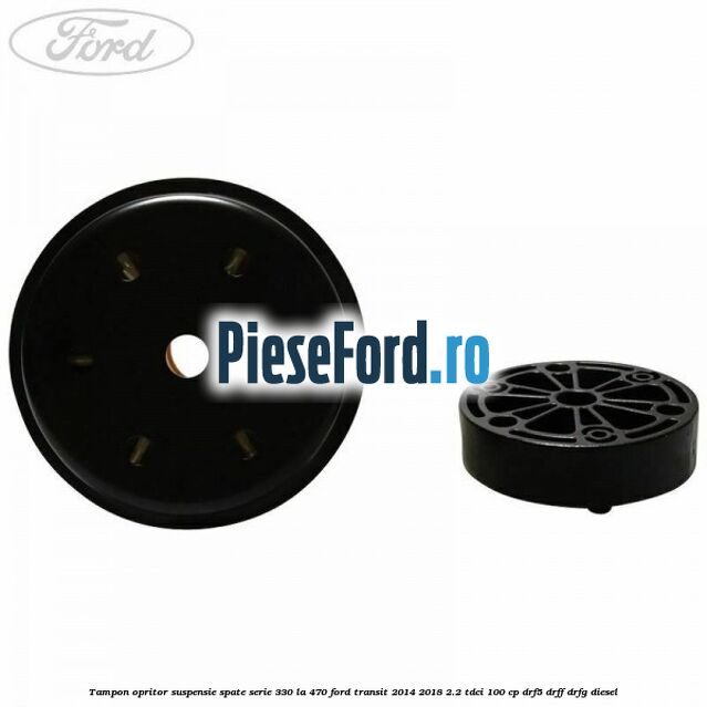 Tampon opritor suspensie spate serie 330 la 470 Ford Transit 2014-2018 2.2 TDCi 100 cp DRF5, DRFF, DRFG diesel