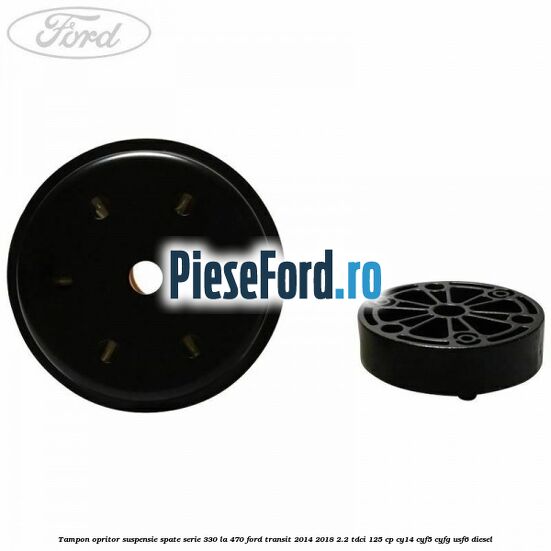 Tampon opritor suspensie spate serie 330 la 470 Ford Transit 2014-2018 2.2 TDCi 125 cp CY14, CYF5, CYFG, USF6 diesel