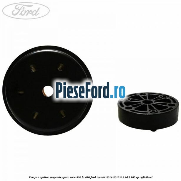 Tampon opritor suspensie spate serie 330 la 470 Ford Transit 2014-2018 2.2 TDCi 155 cp CVF5 diesel
