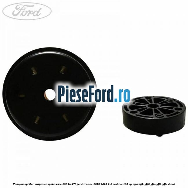 Tampon opritor suspensie spate serie 330 la 470 Ford Transit 2019-2023 2.0 EcoBlue 105 cp BJFA, BJFB, YLF6, YLFA, YLFB, YLFS diesel