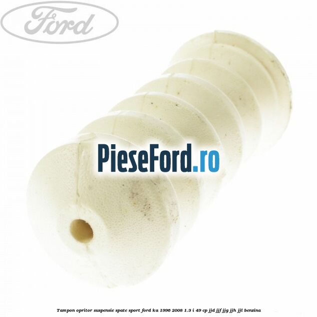 Tampon opritor suspensie spate sport Ford Ka 1996-2008 1.3 i 49 cp Tampon opritor suspensie spate sport Ford Ka 1996-2008 1.3 i 49 cp JJD, JJF, JJG, JJH, JJL benzina