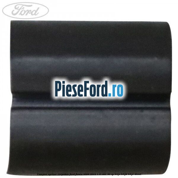 Tampon opritor torpedou Ford Fiesta 2008-2012 1.6 TDCi 90 cp HHJC, HHJD, HHJE diesel