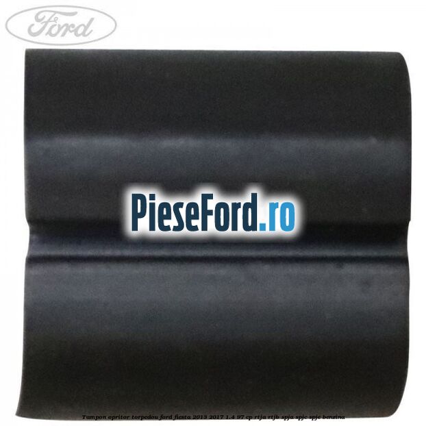 Tampon opritor torpedou Ford Fiesta 2013-2017 1.4 97 cp RTJA, RTJB, SPJA, SPJC, SPJE benzina