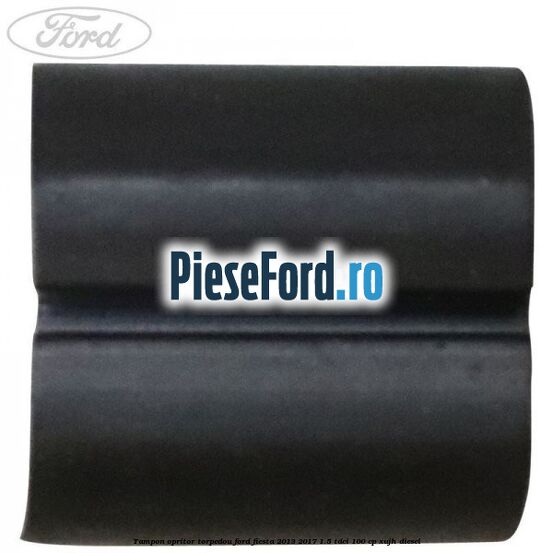 Tampon opritor torpedou Ford Fiesta 2013-2017 1.5 TDCi 100 cp XUJH diesel