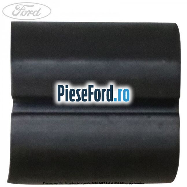 Tampon opritor torpedou Ford Fiesta 2013-2017 1.6 ST 200 200 cp JTJC benzina