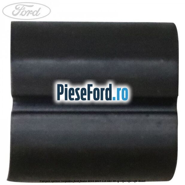 Tampon opritor torpedou Ford Fiesta 2013-2017 1.6 TDCi 95 cp Tampon opritor torpedou Ford Fiesta 2013-2017 1.6 TDCi 95 cp T3JA, TZJA, TZJB diesel