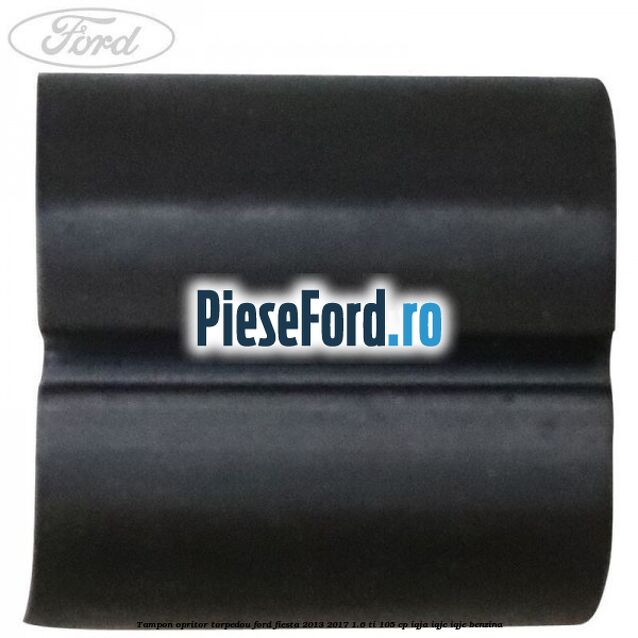 Tampon opritor torpedou Ford Fiesta 2013-2017 1.6 Ti 105 cp IQJA, IQJC, IQJE benzina
