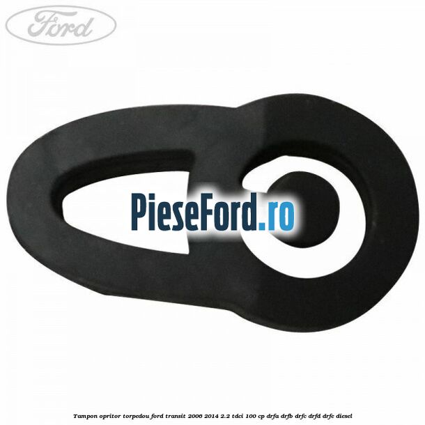 Tampon opritor torpedou Ford Transit 2006-2014 2.2 TDCi 100 cp DRFA, DRFB, DRFC, DRFD, DRFE diesel