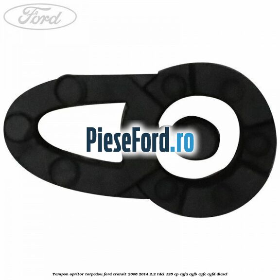 Tampon opritor torpedou Ford Transit 2006-2014 2.2 TDCi 125 cp CYFA, CYFB, CYFC, CYFD diesel