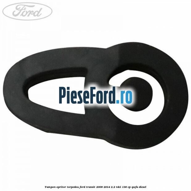 Tampon opritor torpedou Ford Transit 2006-2014 2.2 TDCi 130 cp Tampon opritor torpedou Ford Transit 2006-2014 2.2 TDCi 130 cp QWFA diesel