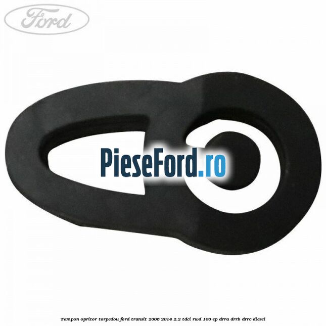 Tampon opritor torpedou Ford Transit 2006-2014 2.2 TDCi RWD 100 cp DRRA, DRRB, DRRC diesel
