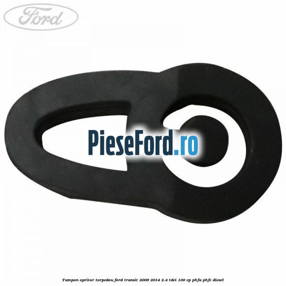 Tampon opritor torpedou Ford Transit 2006-2014 2.4 TDCi 100 cp PHFA, PHFC diesel