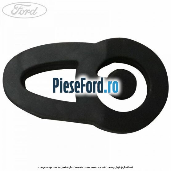Tampon opritor torpedou Ford Transit 2006-2014 2.4 TDCi 115 cp JXFA, JXFC diesel