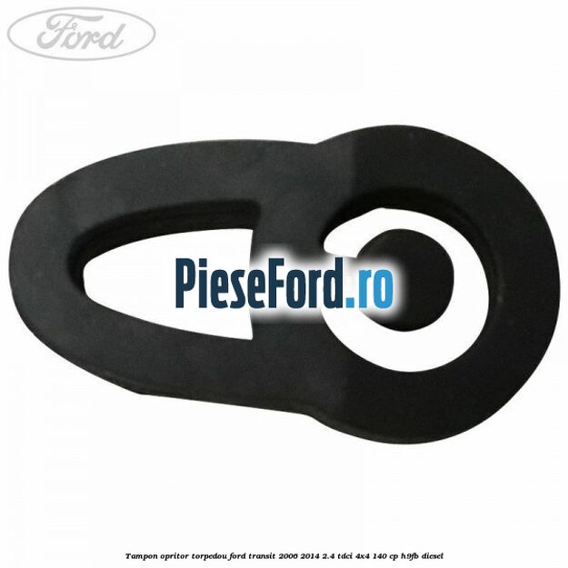 Tampon opritor torpedou Ford Transit 2006-2014 2.4 TDCi 4x4 140 cp Tampon opritor torpedou Ford Transit 2006-2014 2.4 TDCi 4x4 140 cp H9FB diesel