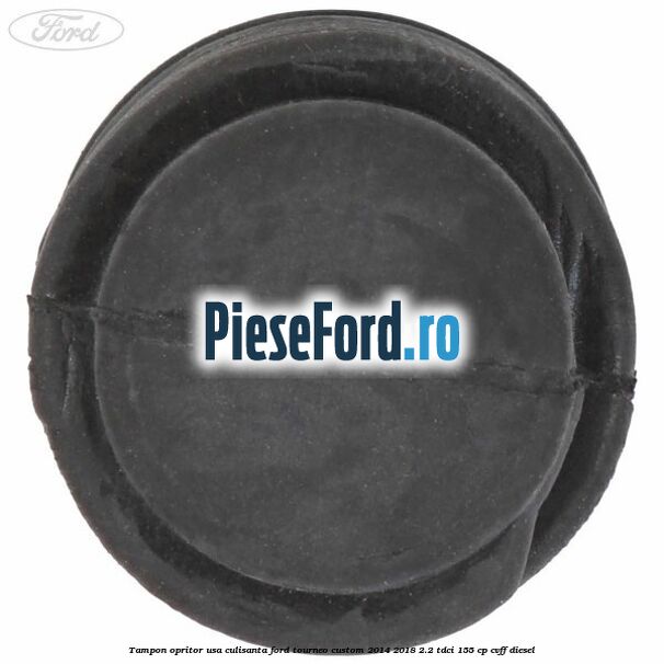 Tampon opritor usa culisanta Ford Tourneo Custom 2014-2018 2.2 TDCi 155 cp CVFF diesel
