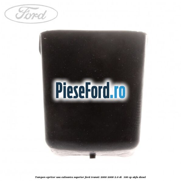 Tampon opritor usa culisanta superior Ford Transit 2000-2006 2.0 DI 100 cp Tampon opritor usa culisanta superior Ford Transit 2000-2006 2.0 DI 100 cp ABFA diesel