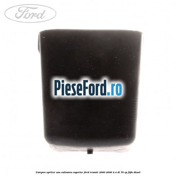 Tampon opritor usa culisanta superior Ford Transit 2000-2006 2.4 DI 75 cp Tampon opritor usa culisanta superior Ford Transit 2000-2006 2.4 DI 75 cp F4FA diesel