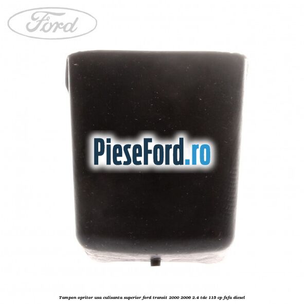 Tampon opritor usa culisanta superior Ford Transit 2000-2006 2.4 TDE 115 cp FXFA diesel