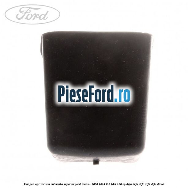 Tampon opritor usa culisanta superior Ford Transit 2006-2014 2.2 TDCi 100 cp Tampon opritor usa culisanta superior Ford Transit 2006-2014 2.2 TDCi 100 cp DRFA, DRFB, DRFC, DRFD, DRFE diesel