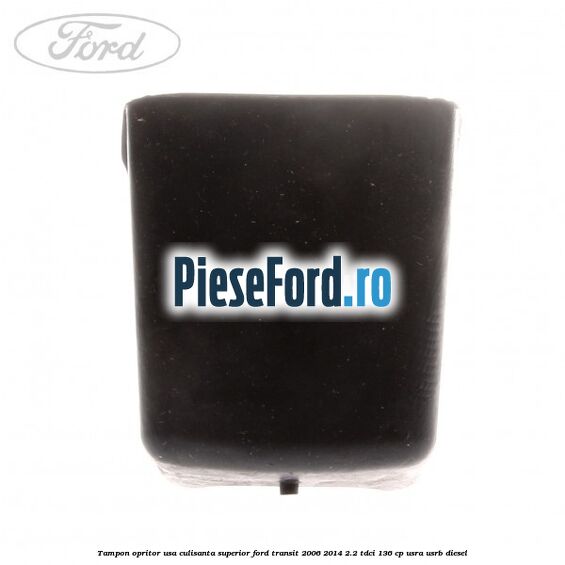 Tampon opritor usa culisanta superior Ford Transit 2006-2014 2.2 TDCi 136 cp USRA, USRB diesel