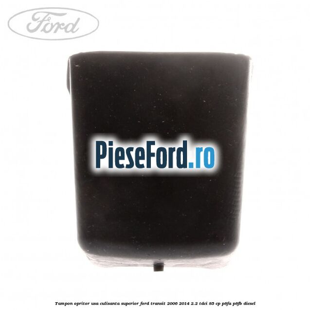 Tampon opritor usa culisanta superior Ford Transit 2006-2014 2.2 TDCi 85 cp Tampon opritor usa culisanta superior Ford Transit 2006-2014 2.2 TDCi 85 cp P8FA, P8FB diesel