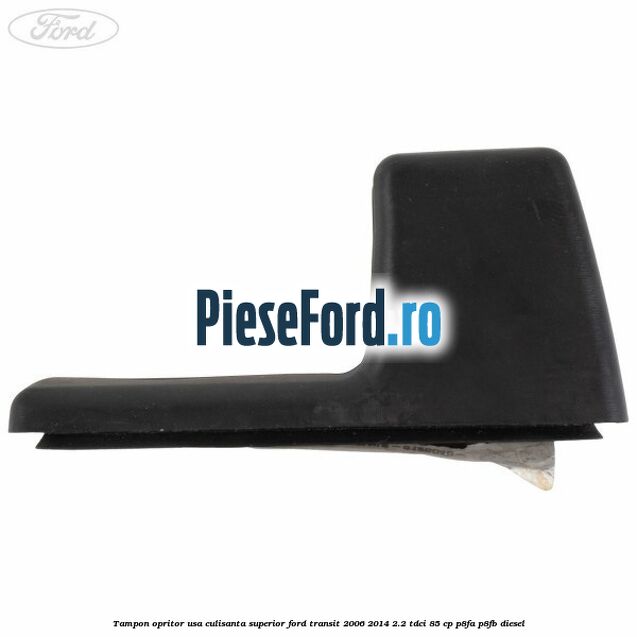 Tampon opritor usa culisanta superior Ford Transit 2006-2014 2.2 TDCi 85 cp Tampon opritor usa culisanta superior Ford Transit 2006-2014 2.2 TDCi 85 cp P8FA, P8FB diesel