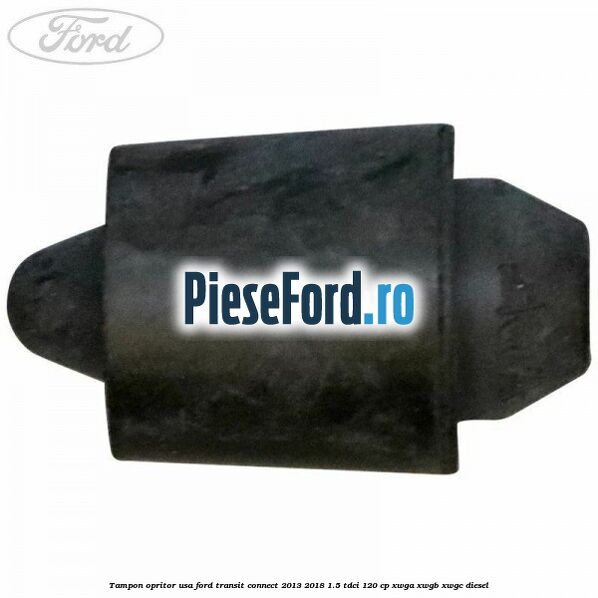Tampon opritor usa Ford Transit Connect 2013-2018 1.5 TDCi 120 cp Tampon opritor usa Ford Transit Connect 2013-2018 1.5 TDCi 120 cp XWGA, XWGB, XWGC diesel