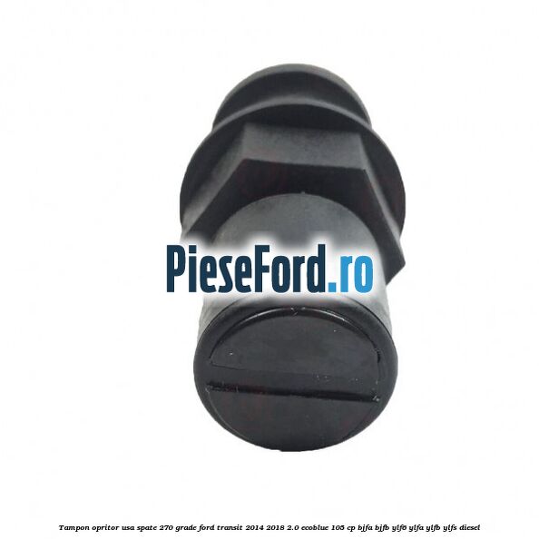 Tampon opritor usa spate 270 grade Ford Transit 2014-2018 2.0 EcoBlue 105 cp Tampon opritor usa spate 270 grade Ford Transit 2014-2018 2.0 EcoBlue 105 cp BJFA, BJFB, YLF6, YLFA, YLFB, YLFS diesel