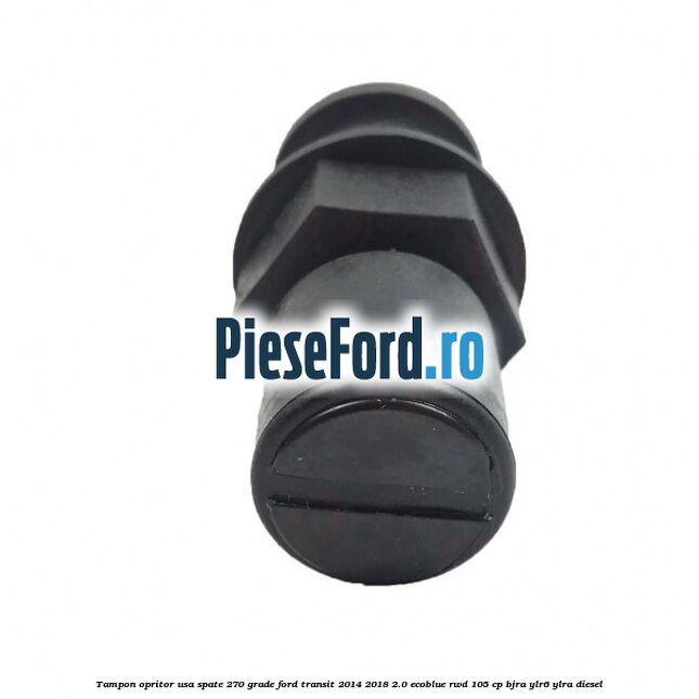 Tampon opritor usa spate 270 grade Ford Transit 2014-2018 2.0 EcoBlue RWD 105 cp Tampon opritor usa spate 270 grade Ford Transit 2014-2018 2.0 EcoBlue RWD 105 cp BJRA, YLR6, YLRA diesel