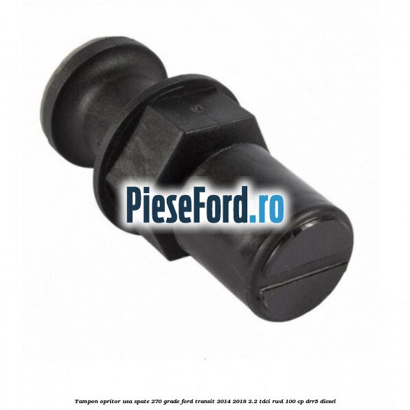 Tampon opritor usa spate 270 grade Ford Transit 2014-2018 2.2 TDCi RWD 100 cp DRR5 diesel