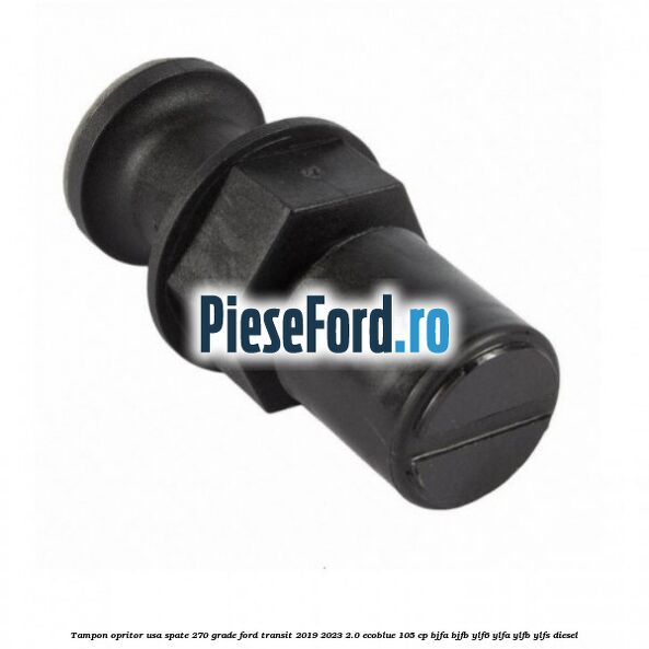 Tampon opritor usa spate 270 grade Ford Transit 2019-2023 2.0 EcoBlue 105 cp BJFA, BJFB, YLF6, YLFA, YLFB, YLFS diesel