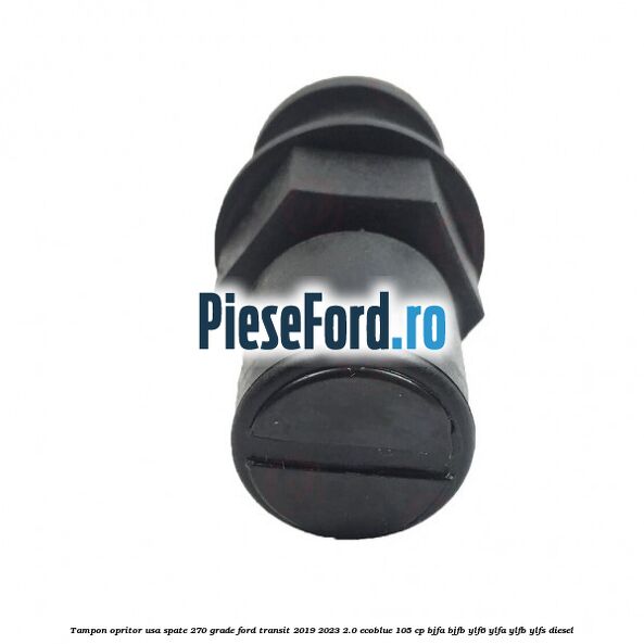 Tampon opritor usa spate 270 grade Ford Transit 2019-2023 2.0 EcoBlue 105 cp BJFA, BJFB, YLF6, YLFA, YLFB, YLFS diesel