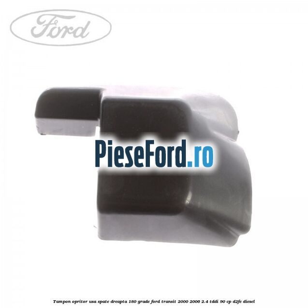 Tampon opritor usa spate dreapta 180 grade Ford Transit 2000-2006 2.4 TDdi 90 cp D2FE diesel