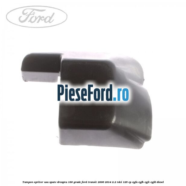 Tampon opritor usa spate dreapta 180 grade Ford Transit 2006-2014 2.2 TDCi 125 cp CYFA, CYFB, CYFC, CYFD diesel