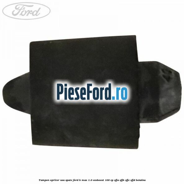 Tampon opritor usa spate Ford B-Max 1.0 EcoBoost 100 cp SFJA, SFJB, SFJC, SFJD benzina