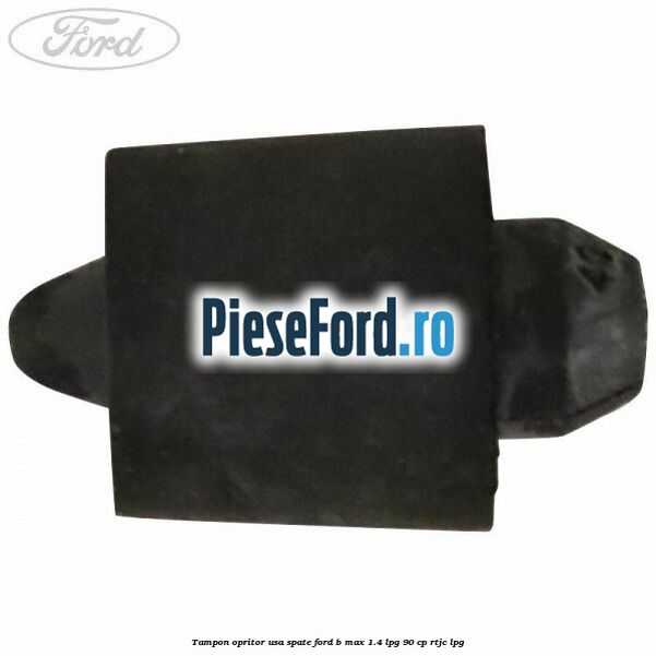 Tampon opritor usa spate Ford B-Max 1.4 LPG 90 cp RTJC LPG