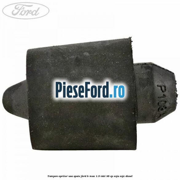 Tampon opritor usa spate Ford B-Max 1.5 TDCi 95 cp XVJA, XVJC diesel