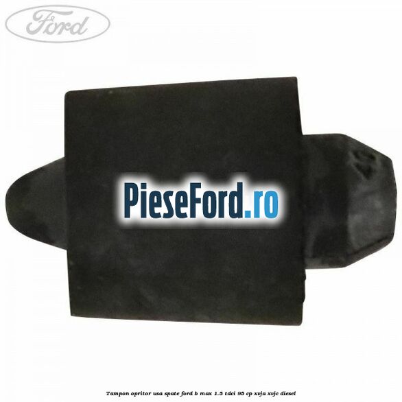 Tampon opritor usa spate Ford B-Max 1.5 TDCi 95 cp XVJA, XVJC diesel