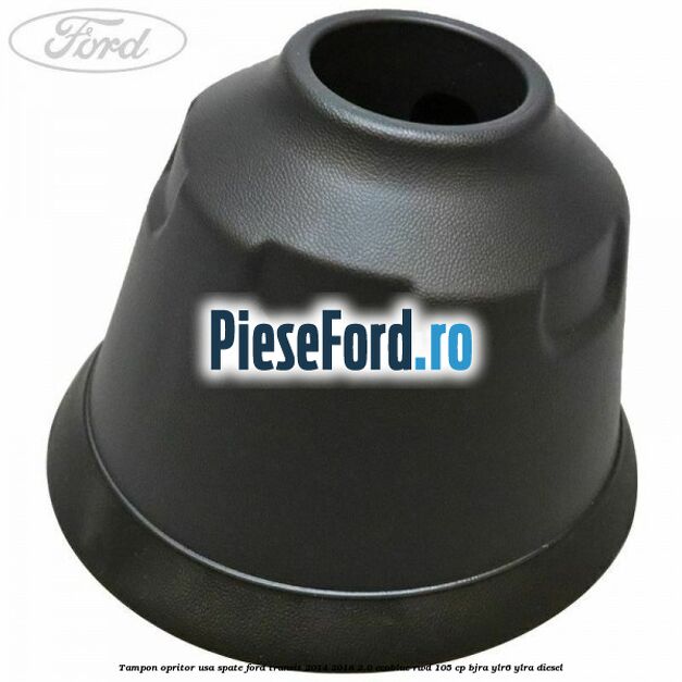 Tampon opritor usa spate Ford Transit 2014-2018 2.0 EcoBlue RWD 105 cp Tampon opritor usa spate Ford Transit 2014-2018 2.0 EcoBlue RWD 105 cp BJRA, YLR6, YLRA diesel