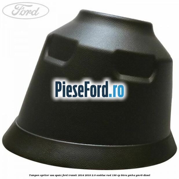Tampon opritor usa spate Ford Transit 2014-2018 2.0 EcoBlue RWD 130 cp BKRA, YMHA, YMR6 diesel