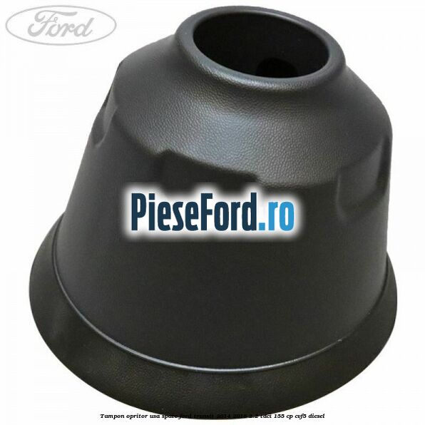 Tampon opritor usa spate Ford Transit 2014-2018 2.2 TDCi 155 cp CVF5 diesel